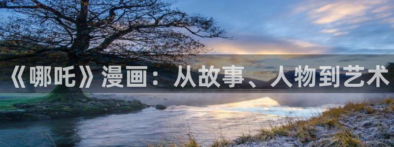 http://www.虫虫漫画.com/：《哪吒》漫画：从故事、人物到艺术