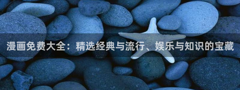 虫虫漫画热门作品有哪些：漫画免费大全：精选经典与流行、娱乐与知识的宝藏